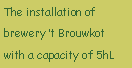 Tekstvak: The installation of brewery t Brouwkotwith a capacity of 5hL
