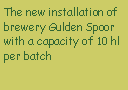 Tekstvak: The new installation of brewery Gulden Spoor with a capacity of 10 hl per batch